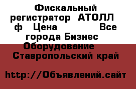 Фискальный регистратор  АТОЛЛ 55ф › Цена ­ 17 000 - Все города Бизнес » Оборудование   . Ставропольский край